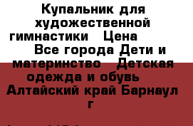 Купальник для художественной гимнастики › Цена ­ 40 000 - Все города Дети и материнство » Детская одежда и обувь   . Алтайский край,Барнаул г.